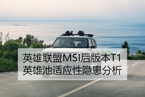 英雄联盟MSI后版本T1英雄池适应性隐患分析
