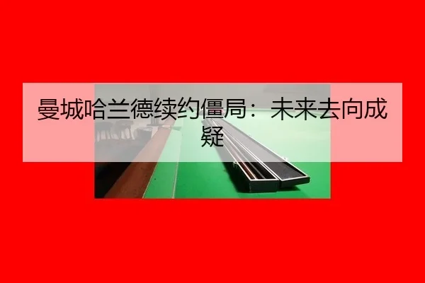 曼城哈兰德续约僵局：未来去向成疑