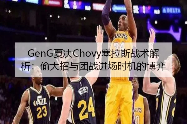 GenG夏决Chovy塞拉斯战术解析：偷大招与团战进场时机的博弈